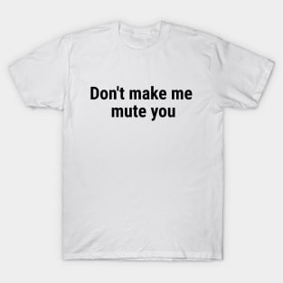 Don't make me mute you Black T-Shirt